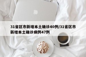 31省区市新增本土确诊40例/31省区市新增本土确诊病例47例
