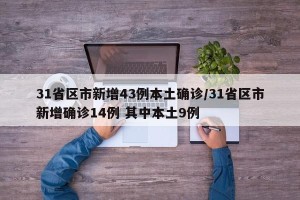 31省区市新增43例本土确诊/31省区市新增确诊14例 其中本土9例