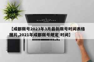 【成都限号2023年3月最新限号时间表格图片,2021年成都限号规定 时间】