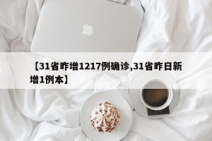 【31省昨增1217例确诊,31省昨日新增1例本】