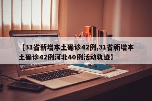 【31省新增本土确诊42例,31省新增本土确诊42例河北40例活动轨迹】