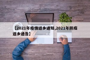 【2021年疫情返乡通知,2021年防疫返乡通告】