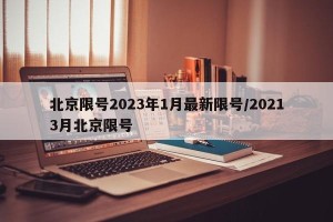 北京限号2023年1月最新限号/20213月北京限号