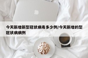 今天新增新型冠状病毒多少例/今天新增的型冠状病病例