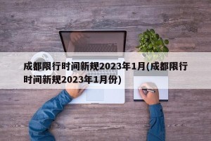 成都限行时间新规2023年1月(成都限行时间新规2023年1月份)
