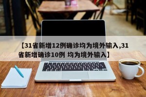 【31省新增12例确诊均为境外输入,31省新增确诊10例 均为境外输入】
