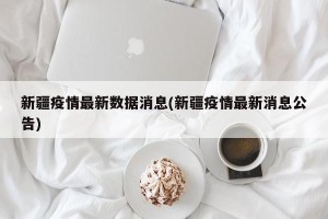 新疆疫情最新数据消息(新疆疫情最新消息公告)