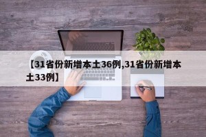 【31省份新增本土36例,31省份新增本土33例】