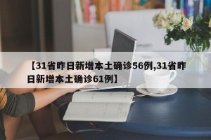 【31省昨日新增本土确诊56例,31省昨日新增本土确诊61例】