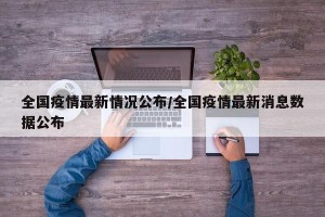全国疫情最新情况公布/全国疫情最新消息数据公布