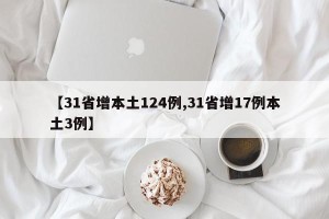 【31省增本土124例,31省增17例本土3例】