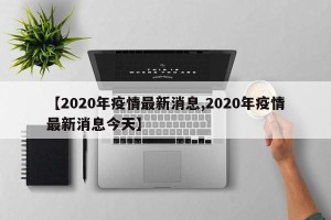 【2020年疫情最新消息,2020年疫情最新消息今天】