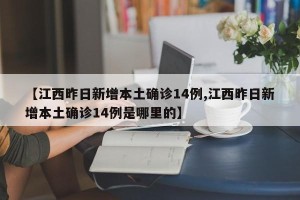【江西昨日新增本土确诊14例,江西昨日新增本土确诊14例是哪里的】