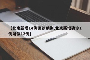 【北京新增14例确诊病例,北京新增确诊1例疑似12例】