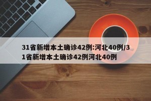 31省新增本土确诊42例:河北40例/31省新增本土确诊42例河北40例