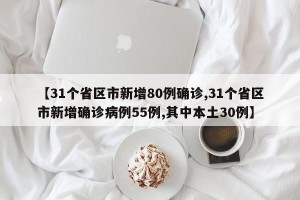 【31个省区市新增80例确诊,31个省区市新增确诊病例55例,其中本土30例】