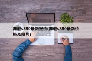 奔驰s350最新报价(奔驰s350最新价格及图片)