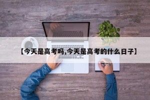 【今天是高考吗,今天是高考的什么日子】