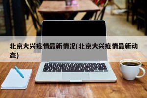 北京大兴疫情最新情况(北京大兴疫情最新动态)