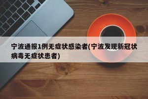 宁波通报1例无症状感染者(宁波发现新冠状病毒无症状患者)