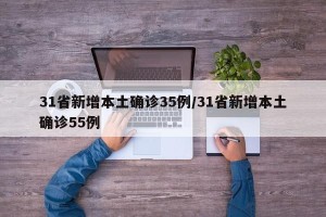 31省新增本土确诊35例/31省新增本土确诊55例