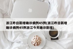 浙江昨日新增确诊病例45例(浙江昨日新增确诊病例45例浙江今天确诊新增)