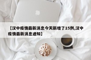 【汉中疫情最新消息今天新增了15例,汉中疫情最新消息通知】
