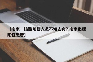 【南京一核酸阳性人员不知去向?,南京出现阳性患者】
