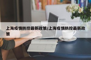 上海疫情防控最新政策/上海疫情防控最新政策