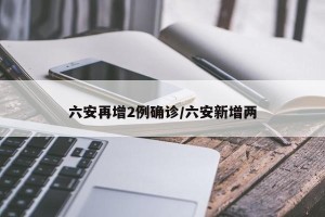 六安再增2例确诊/六安新增两