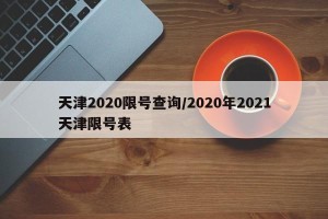 天津2020限号查询/2020年2021天津限号表