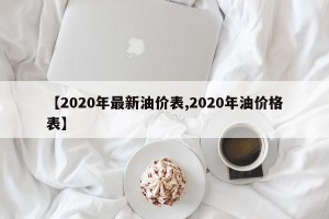 【2020年最新油价表,2020年油价格表】