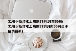 31省份新增本土病例97例:河南60例(31省份新增本土病例97例河南60例长沙疫情最新)