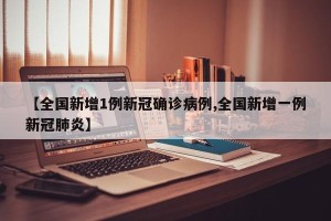 【全国新增1例新冠确诊病例,全国新增一例新冠肺炎】