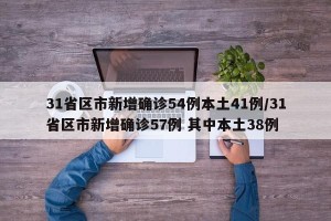 31省区市新增确诊54例本土41例/31省区市新增确诊57例 其中本土38例