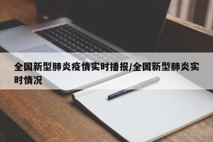 全国新型肺炎疫情实时播报/全国新型肺炎实时情况