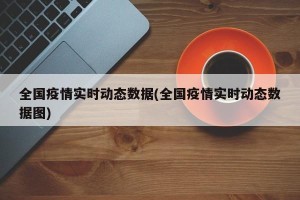 全国疫情实时动态数据(全国疫情实时动态数据图)