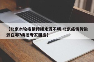 【北京本轮疫情传播来源不明,北京疫情传染源在哪?疾控专家回应】